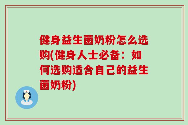 健身益生菌奶粉怎么选购(健身人士必备：如何选购适合自己的益生菌奶粉)