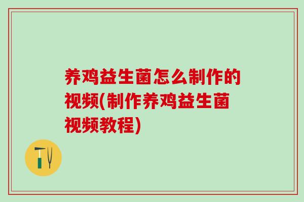 养鸡益生菌怎么制作的视频(制作养鸡益生菌视频教程) 养鸡益生菌怎么制作的视频(制作养鸡益生菌视频教程)