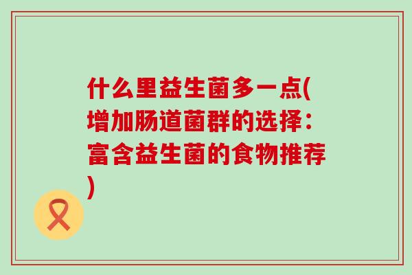 什么里益生菌多一点(增加肠道菌群的选择：富含益生菌的食物推荐)