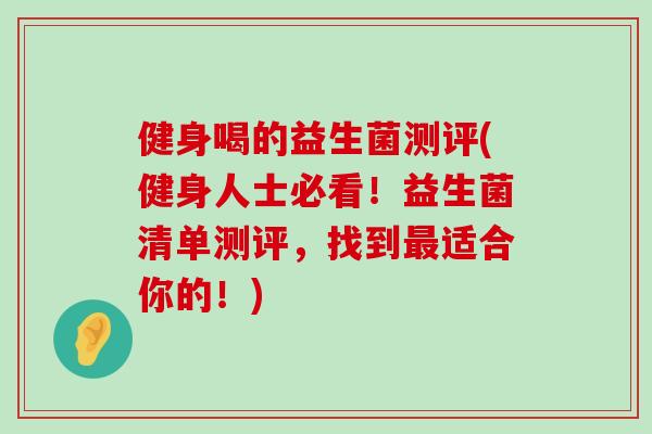 健身喝的益生菌测评(健身人士必看！益生菌清单测评，找到最适合你的！)