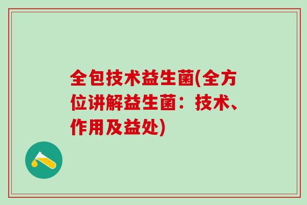 全包技术益生菌(全方位讲解益生菌：技术、作用及益处)
