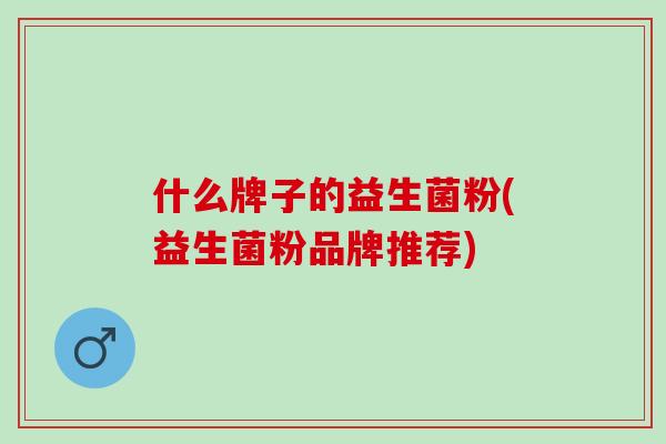 什么牌子的益生菌粉(益生菌粉品牌推荐)