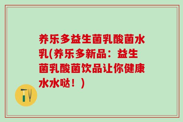 养乐多益生菌乳酸菌水乳(养乐多新品：益生菌乳酸菌饮品让你健康水水哒！)