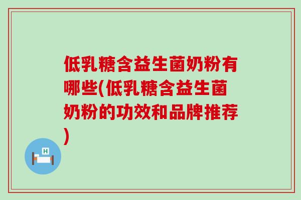 低乳糖含益生菌奶粉有哪些(低乳糖含益生菌奶粉的功效和品牌推荐)