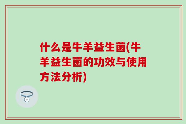 什么是牛羊益生菌(牛羊益生菌的功效与使用方法分析)