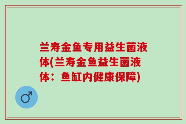 兰寿金鱼专用益生菌液体(兰寿金鱼益生菌液体：鱼缸内健康保障)