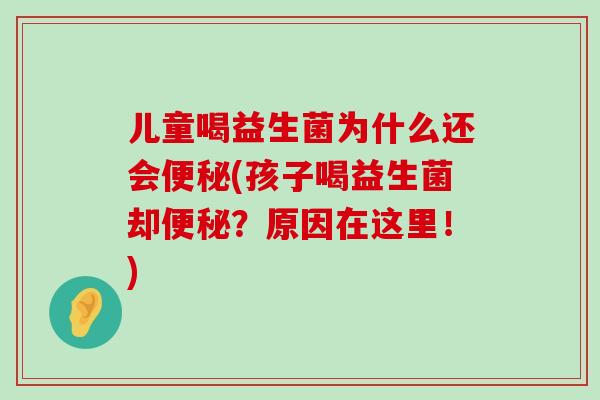 儿童喝益生菌为什么还会便秘(孩子喝益生菌却便秘？原因在这里！)