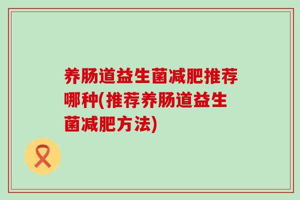 养肠道益生菌减肥推荐哪种(推荐养肠道益生菌减肥方法)