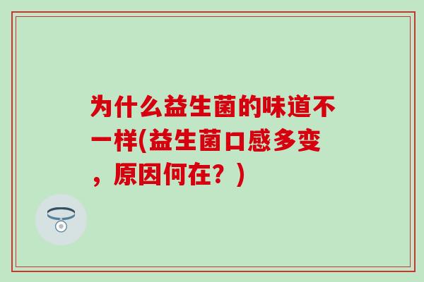 为什么益生菌的味道不一样(益生菌口感多变，原因何在？)