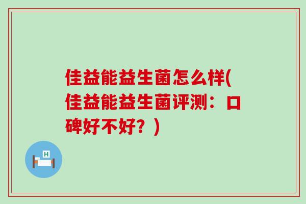 佳益能益生菌怎么样(佳益能益生菌评测：口碑好不好？)