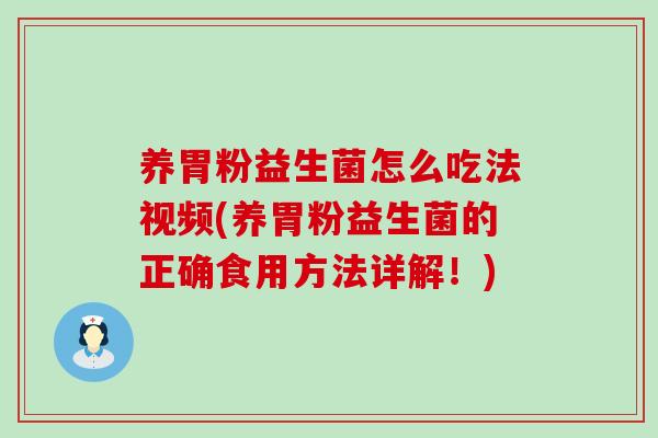 养胃粉益生菌怎么吃法视频(养胃粉益生菌的正确食用方法详解！)