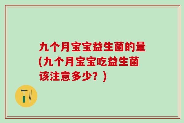 九个月宝宝益生菌的量(九个月宝宝吃益生菌该注意多少？)