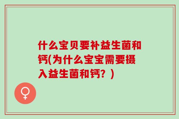 什么宝贝要补益生菌和钙(为什么宝宝需要摄入益生菌和钙？)