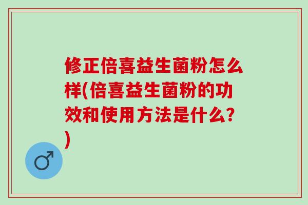 修正倍喜益生菌粉怎么样(倍喜益生菌粉的功效和使用方法是什么？)