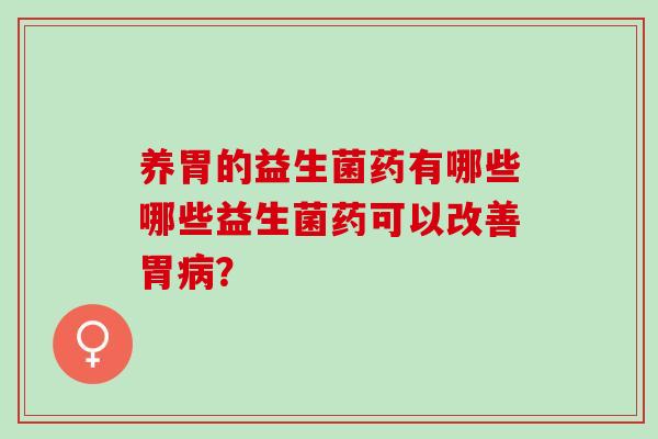 养胃的益生菌药有哪些哪些益生菌药可以改善胃病？