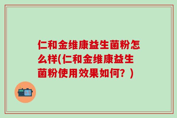 仁和金维康益生菌粉怎么样(仁和金维康益生菌粉使用效果如何？)