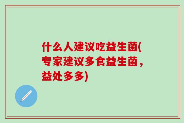 什么人建议吃益生菌(专家建议多食益生菌，益处多多)