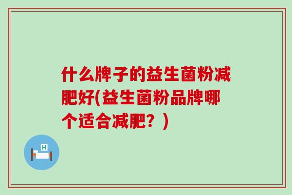 什么牌子的益生菌粉好(益生菌粉品牌哪个适合?) 什么牌子的益生菌粉好(益生菌粉品牌哪个适合?)