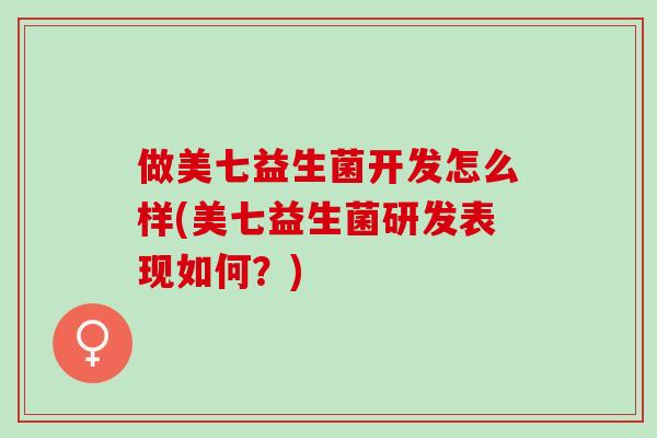 做美七益生菌开发怎么样(美七益生菌研发表现如何？)