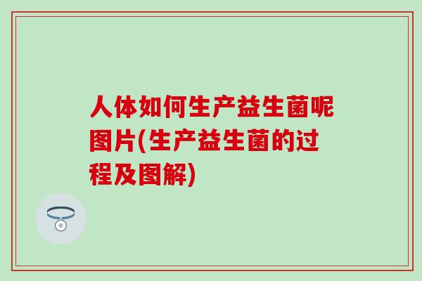 人体如何生产益生菌呢图片(生产益生菌的过程及图解)