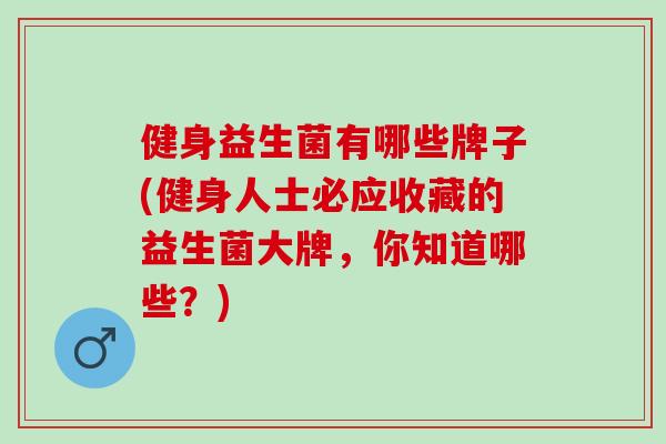 健身益生菌有哪些牌子(健身人士必应收藏的益生菌大牌，你知道哪些？)