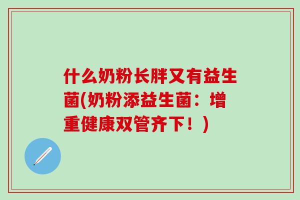什么奶粉长胖又有益生菌(奶粉添益生菌：增重健康双管齐下！)