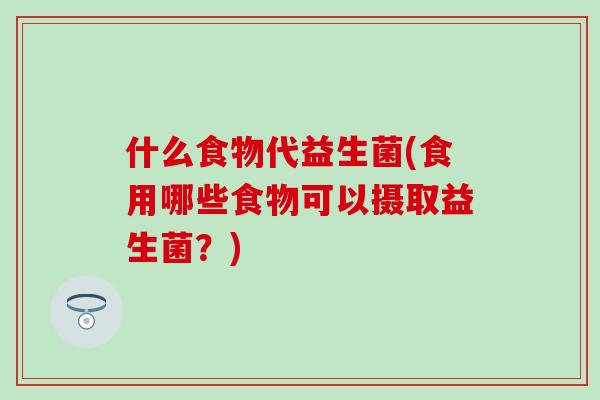 什么食物代益生菌(食用哪些食物可以摄取益生菌？)