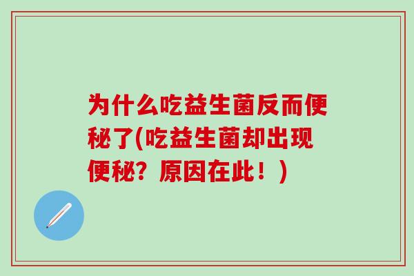 为什么吃益生菌反而便秘了(吃益生菌却出现便秘？原因在此！)
