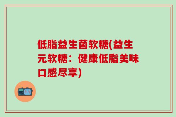 低脂益生菌软糖(益生元软糖：健康低脂美味口感尽享)