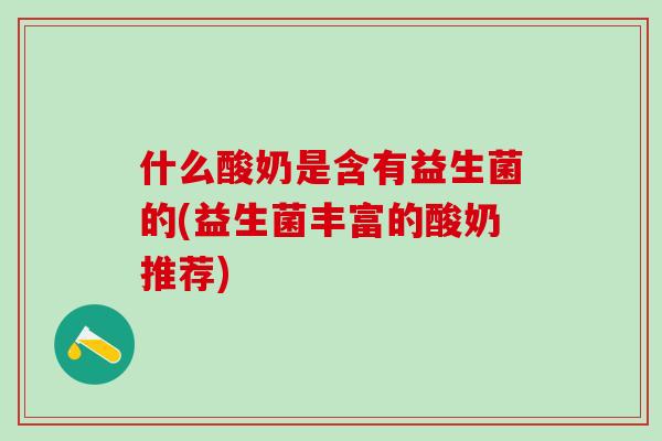 什么酸奶是含有益生菌的(益生菌丰富的酸奶推荐)