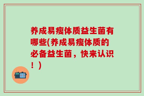 养成易瘦体质益生菌有哪些(养成易瘦体质的必备益生菌，快来认识！)