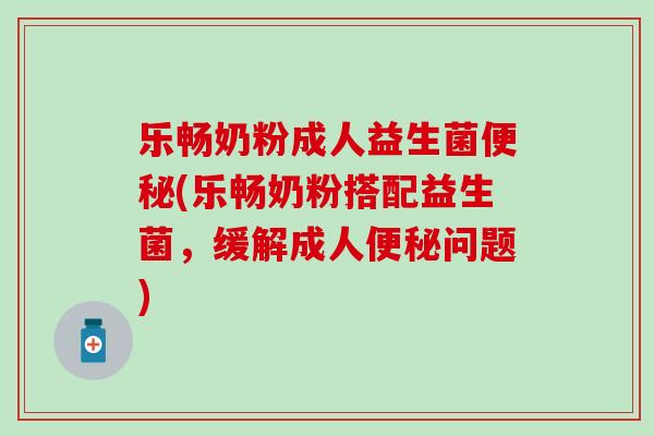乐畅奶粉成人益生菌便秘(乐畅奶粉搭配益生菌，缓解成人便秘问题)
