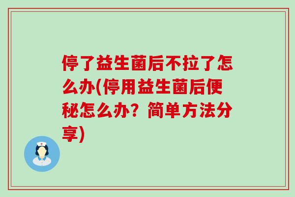 停了益生菌后不拉了怎么办(停用益生菌后便秘怎么办？简单方法分享)