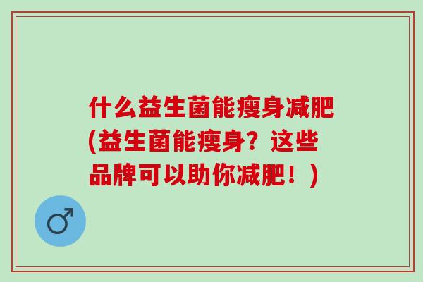 什么益生菌能瘦身减肥(益生菌能瘦身？这些品牌可以助你减肥！)