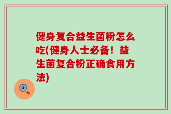 健身复合益生菌粉怎么吃(健身人士必备！益生菌复合粉正确食用方法)