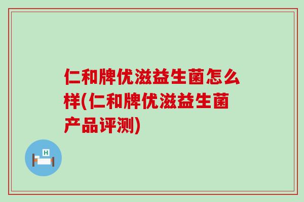 仁和牌优滋益生菌怎么样(仁和牌优滋益生菌产品评测)