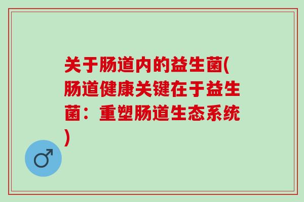 关于肠道内的益生菌(肠道健康关键在于益生菌：重塑肠道生态系统)