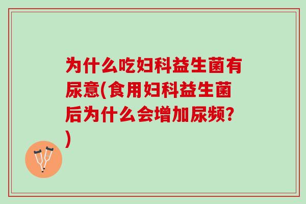 为什么吃益生菌有尿意(食用益生菌后为什么会增加尿频?) 为什么吃益生菌有尿意(食用益生菌后为什么会增加尿频?)