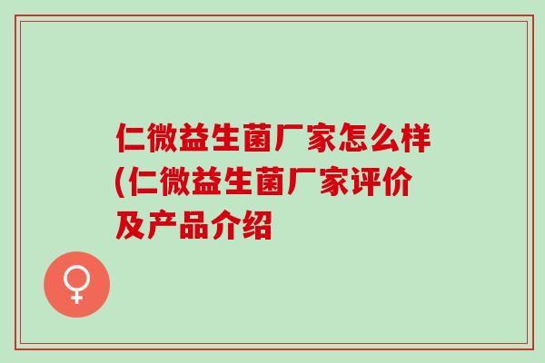 仁微益生菌厂家怎么样(仁微益生菌厂家评价及产品介绍