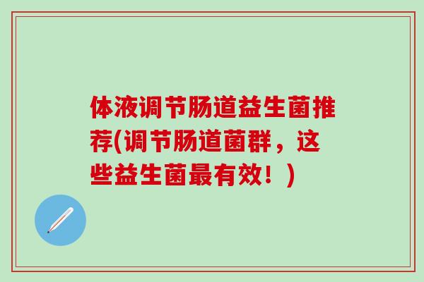 体液调节肠道益生菌推荐(调节肠道菌群，这些益生菌最有效！)