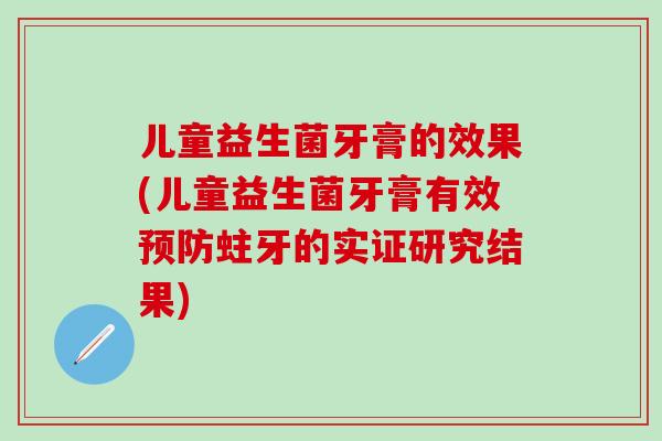 儿童益生菌牙膏的效果(儿童益生菌牙膏有效预防蛀牙的实证研究结果)