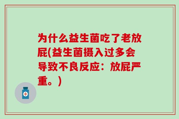 为什么益生菌吃了老放屁(益生菌摄入过多会导致不良反应：放屁严重。)
