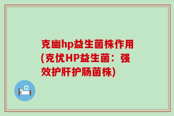 克幽hp益生菌株作用(克优HP益生菌：强效护肝护肠菌株)