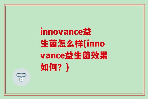 innovance益生菌怎么样(innovance益生菌效果如何？)