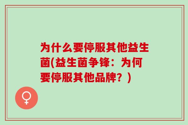为什么要停服其他益生菌(益生菌争锋：为何要停服其他品牌？)
