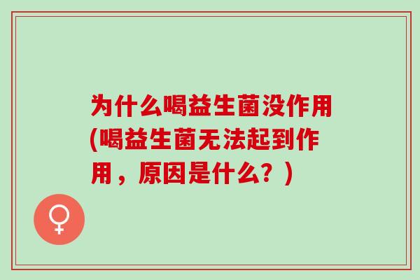 为什么喝益生菌没作用(喝益生菌无法起到作用，原因是什么？)