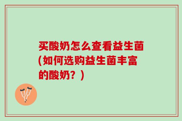 买酸奶怎么查看益生菌(如何选购益生菌丰富的酸奶？)