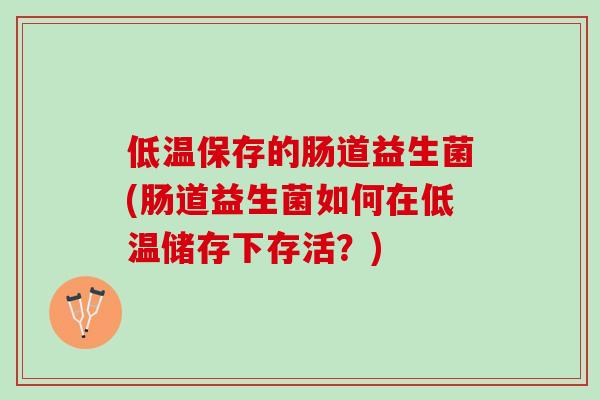 低温保存的肠道益生菌(肠道益生菌如何在低温储存下存活？)