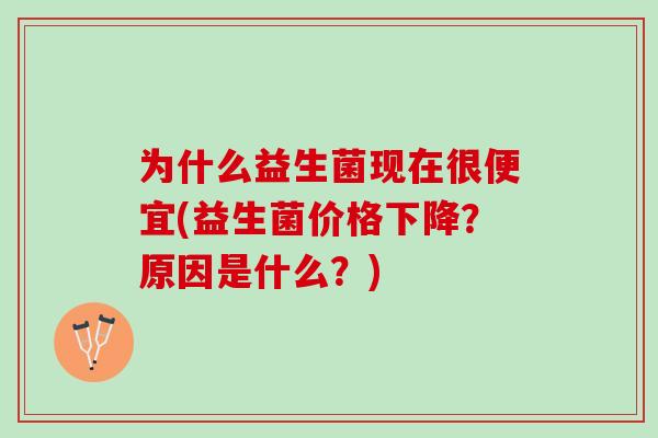 为什么益生菌现在很便宜(益生菌价格下降？原因是什么？)