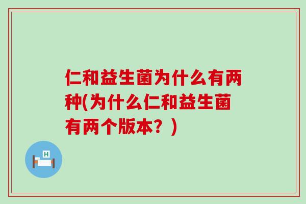 仁和益生菌为什么有两种(为什么仁和益生菌有两个版本？)